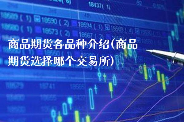 商品期货各品种介绍(商品期货选择哪个交易所)