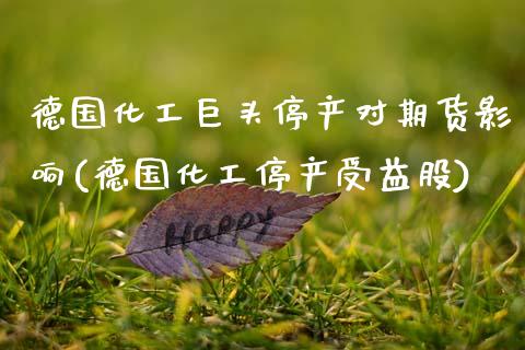 德国化工巨头停产对期货影响(德国化工停产受益股)_https://www.boyangwujin.com_恒指期货_第1张