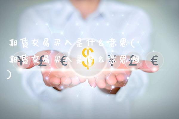 期货交易买入是什么意思(期货交易买入是什么意思啊)_https://www.boyangwujin.com_期货直播间_第1张
