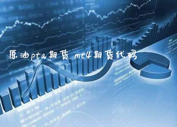 原油pta期货 mt4期货代码_https://www.boyangwujin.com_原油期货_第1张