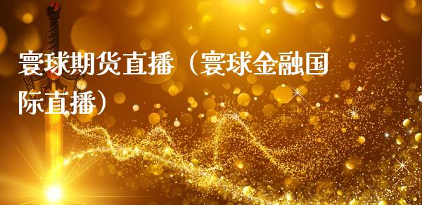 寰球期货直播（寰球金融国际直播）_https://www.boyangwujin.com_期货直播间_第1张