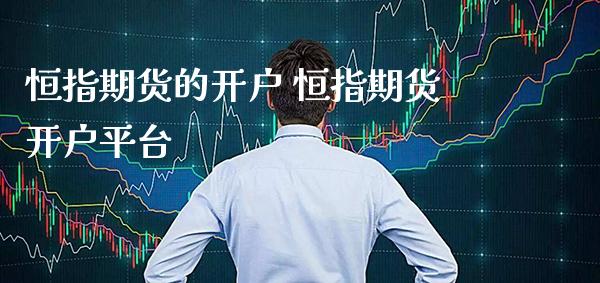 恒指期货的开户 恒指期货开户平台_https://www.boyangwujin.com_纳指期货_第1张