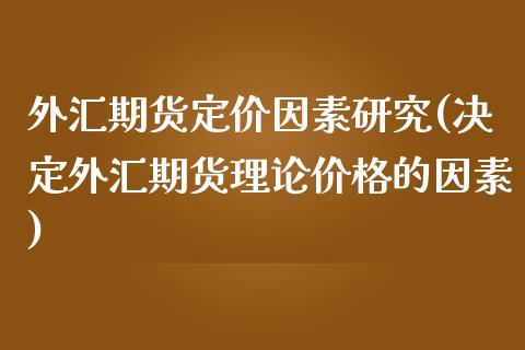 外汇期货定价因素研究(决定外汇期货理论价格的因素)_https://www.boyangwujin.com_原油期货_第1张