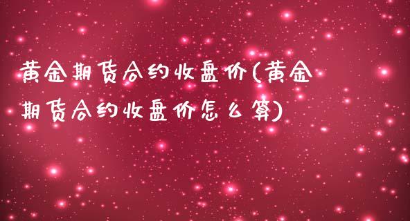 黄金期货合约收盘价(黄金期货合约收盘价怎么算)_https://www.boyangwujin.com_期货直播间_第1张