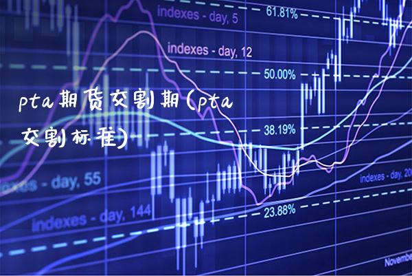 pta期货交割期(pta交割标准)_https://www.boyangwujin.com_恒生指数_第1张
