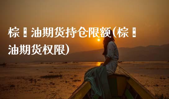 棕榈油期货持仓限额(棕榈油期货权限)_https://www.boyangwujin.com_白银期货_第1张
