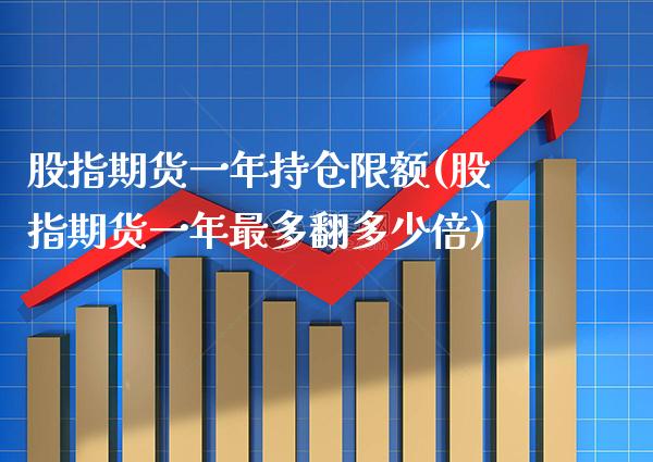 股指期货一年持仓限额(股指期货一年最多翻多少倍)