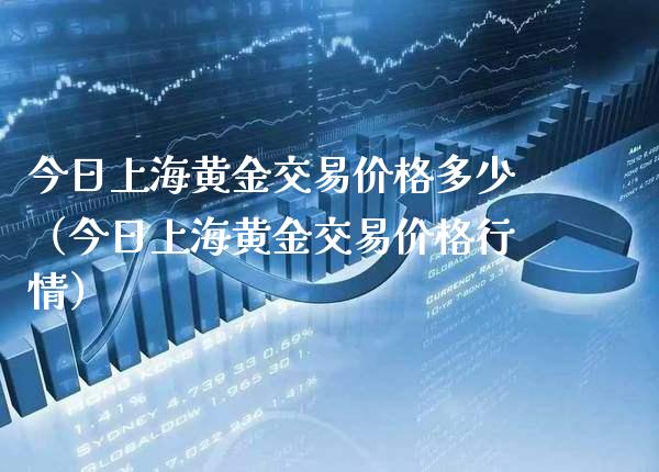 今日上海黄金交易价格多少（今日上海黄金交易价格行情）_https://www.boyangwujin.com_纳指期货_第1张