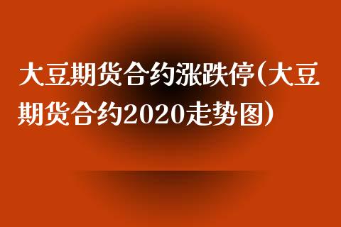 大豆期货合约涨跌停(大豆期货合约2020走势图)_https://www.boyangwujin.com_白银期货_第1张