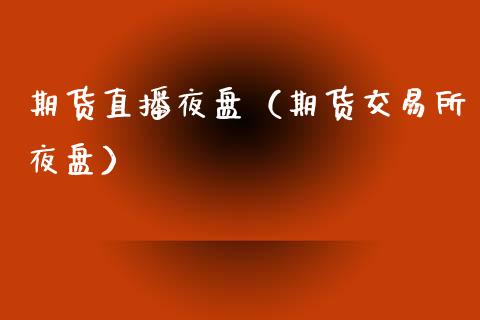 期货直播夜盘（期货交易所夜盘）_https://www.boyangwujin.com_期货直播间_第1张
