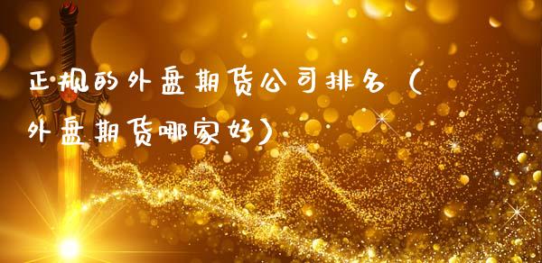正规的外盘期货公司排名（外盘期货哪家好）_https://www.boyangwujin.com_道指期货_第1张