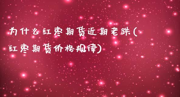 为什么红枣期货近期老跌(红枣期货价格规律)_https://www.boyangwujin.com_原油直播间_第1张