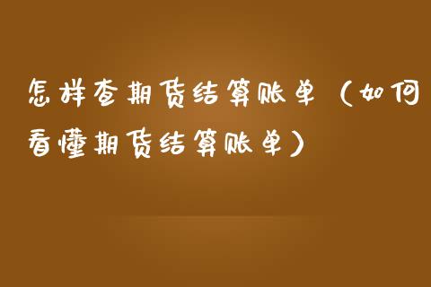 怎样查期货结算账单（如何看懂期货结算账单）_https://www.boyangwujin.com_期货直播间_第1张