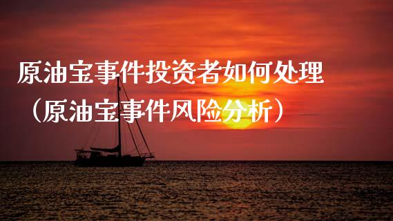 原油宝事件投资者如何处理（原油宝事件风险分析）