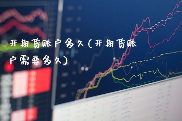 开期货账户多久(开期货账户需要多久)