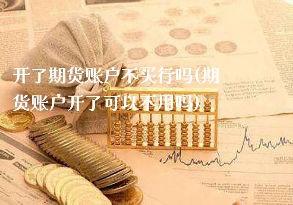 开了期货账户不买行吗(期货账户开了可以不用吗)_https://www.boyangwujin.com_黄金期货_第1张