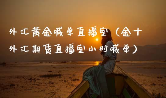 外汇黄金喊单直播室（金十外汇期货直播室小时喊单）_https://www.boyangwujin.com_期货直播间_第1张