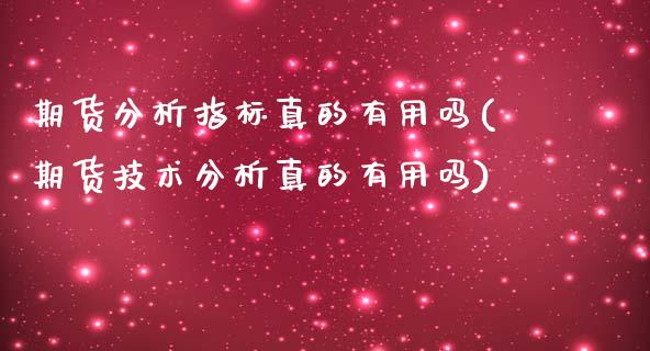 期货分析指标真的有用吗(期货技术分析真的有用吗)_https://www.boyangwujin.com_期货直播间_第1张
