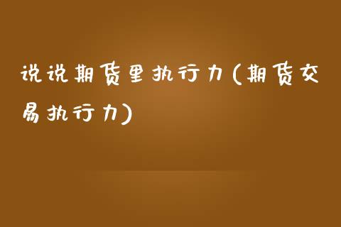 说说期货里执行力(期货交易执行力)_https://www.boyangwujin.com_内盘期货_第1张