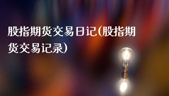 股指期货交易日记(股指期货交易记录)
