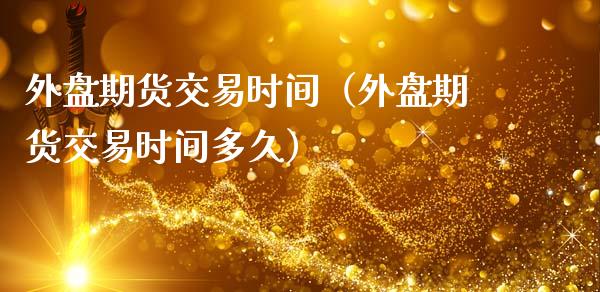 外盘期货交易时间（外盘期货交易时间多久）_https://www.boyangwujin.com_期货直播间_第1张