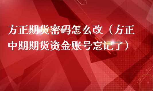 方正期货密码怎么改（方正中期期货资金账号忘记了）_https://www.boyangwujin.com_期货直播间_第1张