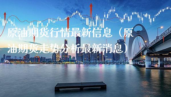 原油期货行情最新信息（原油期货走势分析最新消息）_https://www.boyangwujin.com_黄金期货_第1张