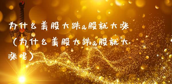 为什么美股大跌a股就大涨（为什么美股大跌a股就大涨呢）_https://www.boyangwujin.com_黄金期货_第1张