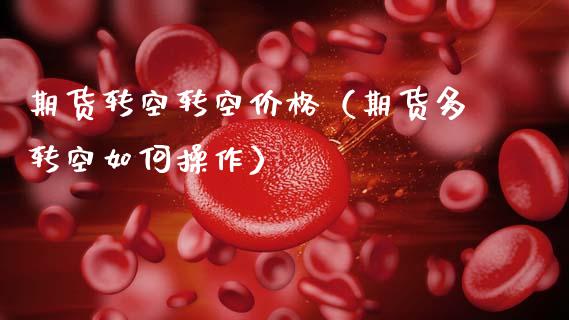 期货转空转空价格（期货多转空如何操作）_https://www.boyangwujin.com_黄金期货_第1张