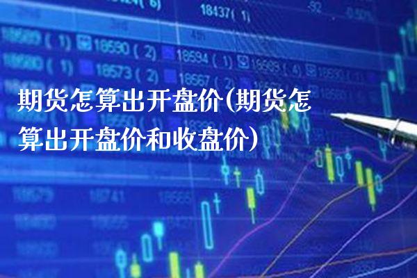 期货怎算出开盘价(期货怎算出开盘价和收盘价)