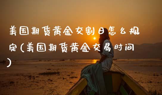 美国期货黄金交割日怎么规定(美国期货黄金交易时间)_https://www.boyangwujin.com_原油期货_第1张