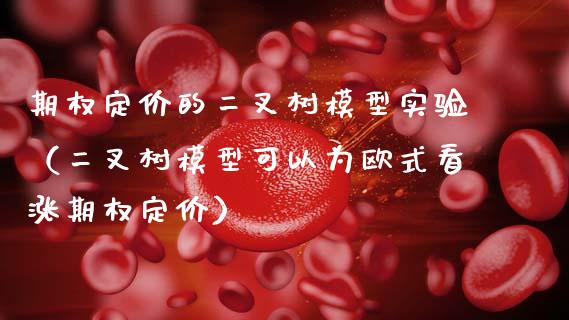 期权定价的二叉树模型实验（二叉树模型可以为欧式看涨期权定价）_https://www.boyangwujin.com_黄金期货_第1张