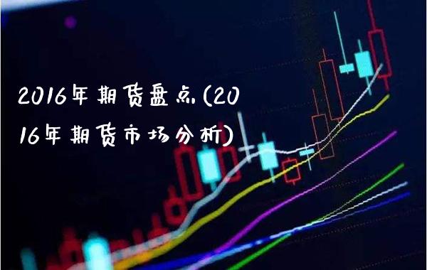 2016年期货盘点(2016年期货市场分析)