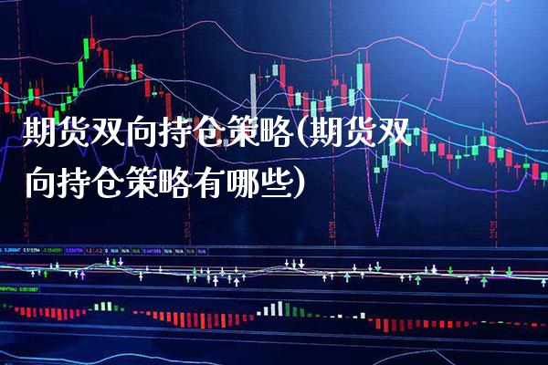 期货双向持仓策略(期货双向持仓策略有哪些)_https://www.boyangwujin.com_道指期货_第1张