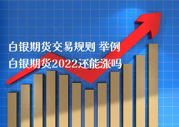 白银期货交易规则 举例 白银期货2022还能涨吗_https://www.boyangwujin.com_道指期货_第1张