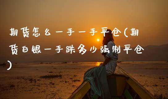 期货怎么一手一手平仓(期货白银一手跌多少强制平仓)_https://www.boyangwujin.com_恒指期货_第1张