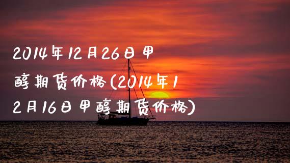 2014年12月26日甲醇期货价格(2014年12月16日甲醇期货价格)