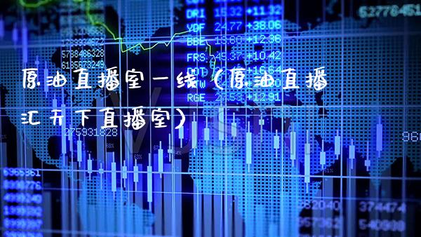 原油直播室一线（原油直播汇天下直播室）_https://www.boyangwujin.com_期货直播间_第1张