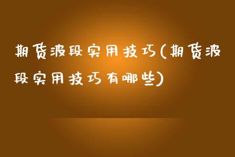 期货波段实用技巧(期货波段实用技巧有哪些)_https://www.boyangwujin.com_原油期货_第1张