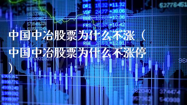 中国中冶股票为什么不涨（中国中冶股票为什么不涨停）