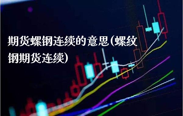期货螺钢连续的意思(螺纹钢期货连续)_https://www.boyangwujin.com_黄金期货_第1张