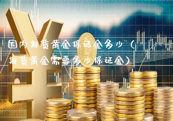 国内期货黄金保证金多少（期货黄金需要多少保证金）