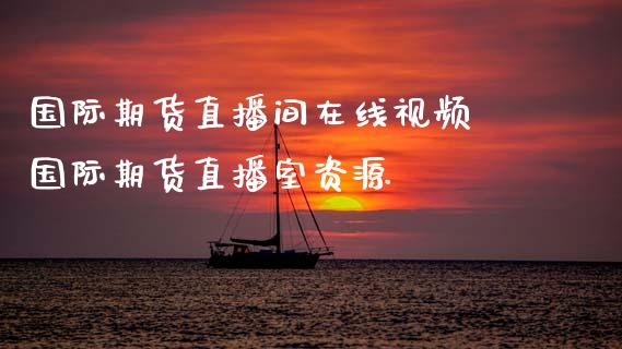 国际期货直播间在线视频 国际期货直播室资源