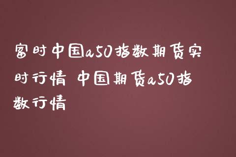富时中国a50指数期货实时行情 中国期货a50指数行情_https://www.boyangwujin.com_道指期货_第1张
