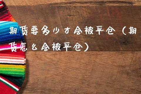期货要多少才会被平仓（期货怎么会被平仓）_https://www.boyangwujin.com_期货直播间_第1张