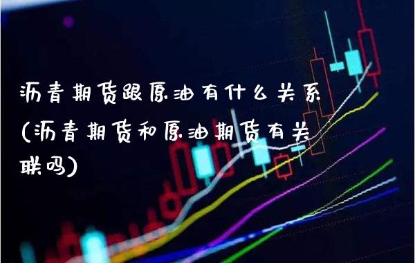 沥青期货跟原油有什么关系(沥青期货和原油期货有关联吗)_https://www.boyangwujin.com_期货直播间_第1张