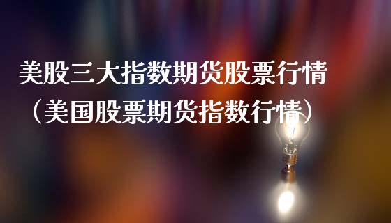 美股三大指数期货股票行情（美国股票期货指数行情）_https://www.boyangwujin.com_黄金期货_第1张