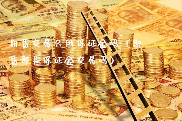 期货交易只用保证金吗（期货都是保证金交易吗）