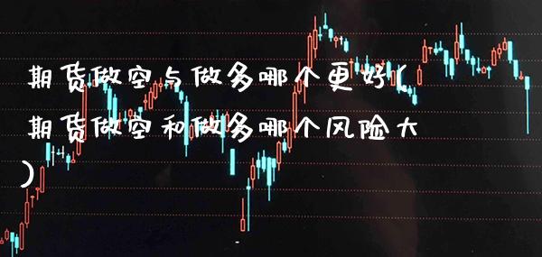 期货做空与做多哪个更好(期货做空和做多哪个风险大)