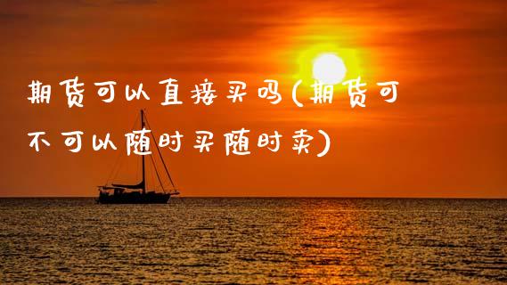 期货可以直接买吗(期货可不可以随时买随时卖)